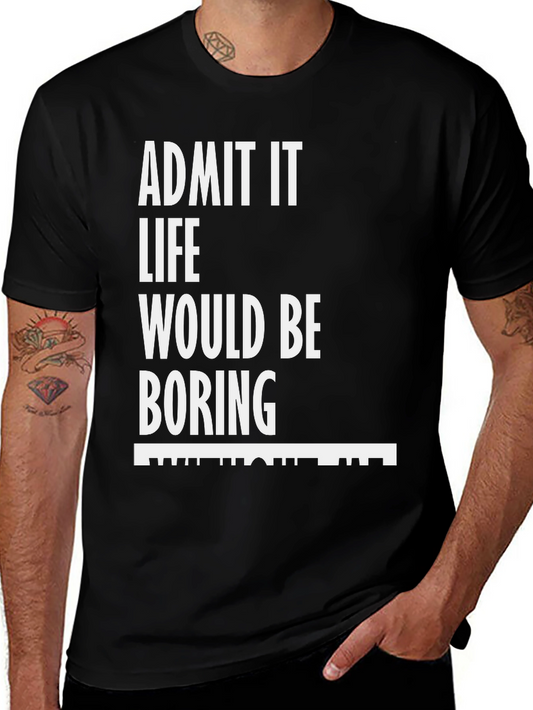 Admit It Funny T-Shirt - Life Would Be Boring!