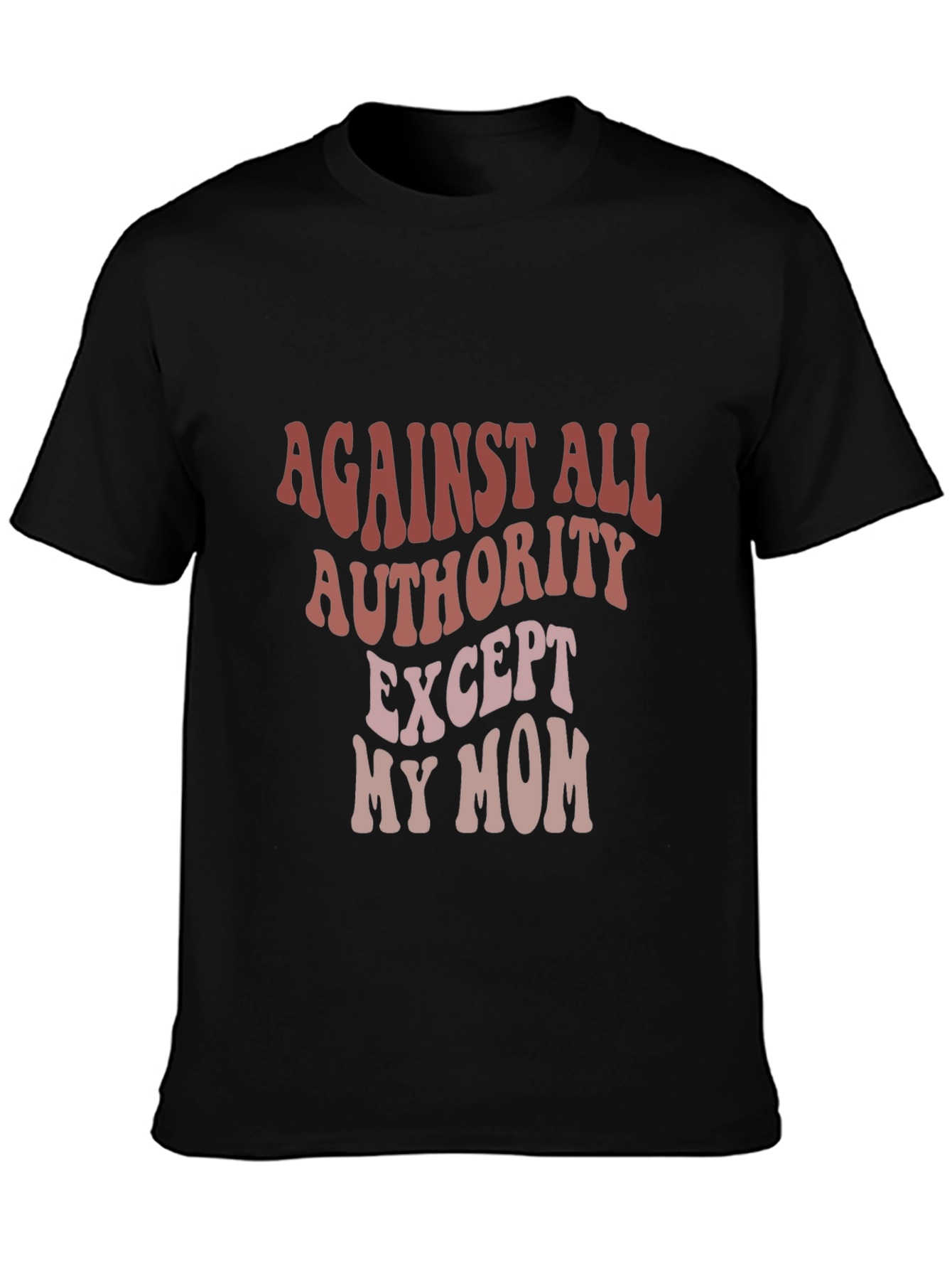 Against All Authority Except My Mom T-Shirt