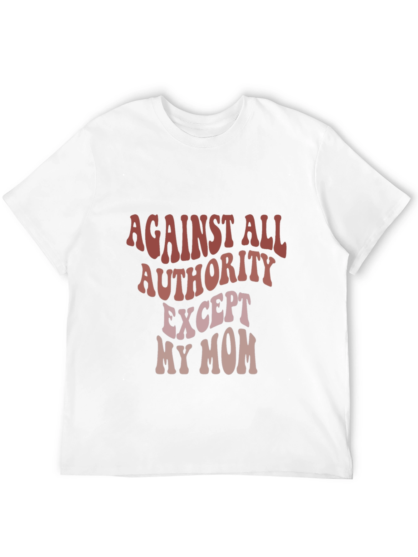 Against All Authority Except My Mom T-Shirt