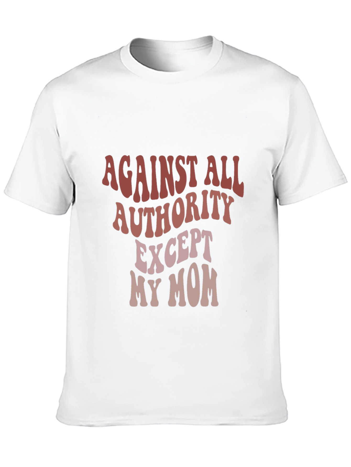 Against All Authority Except My Mom T-Shirt