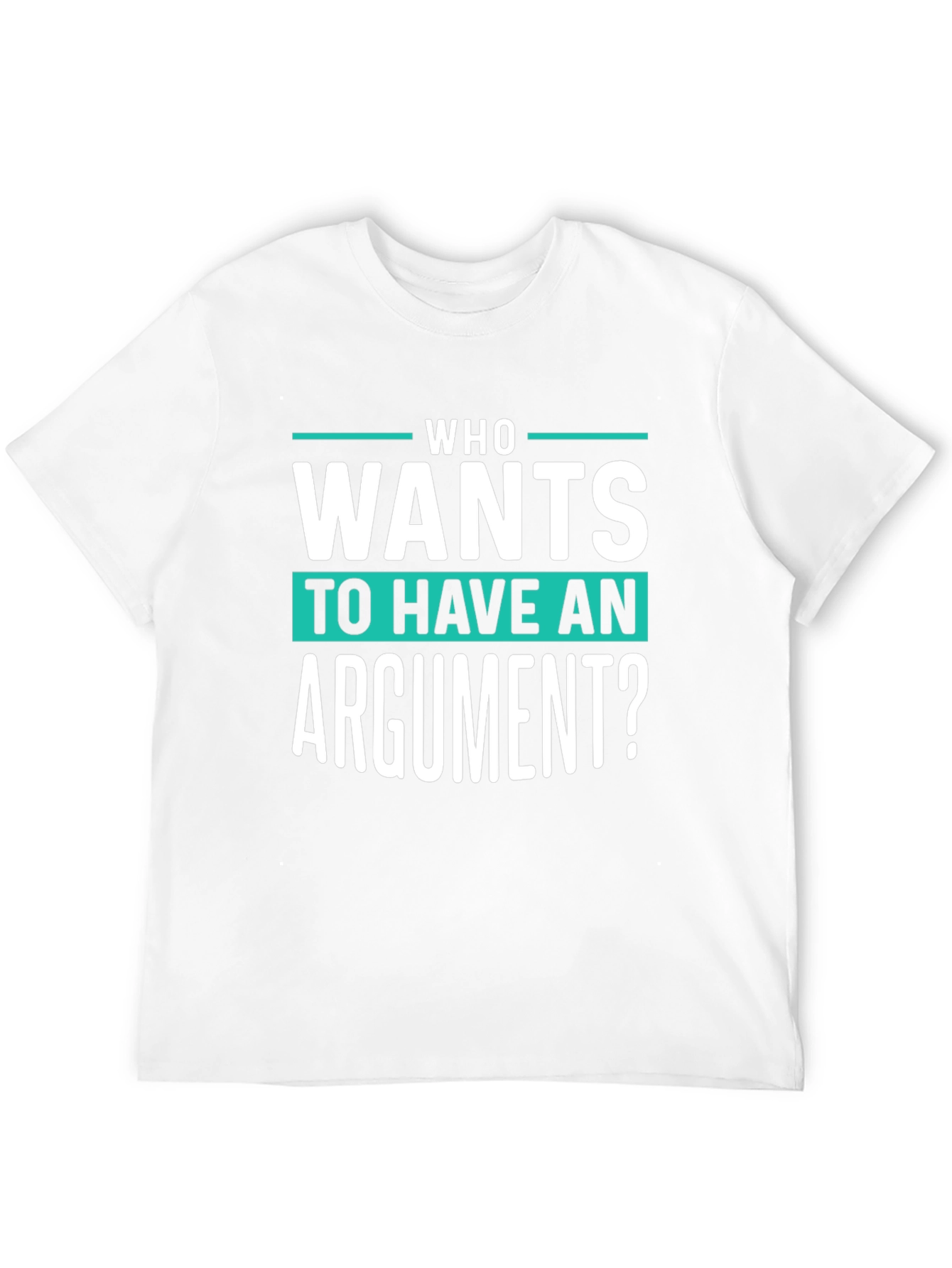 Who Wants To Have An Argument? Funny Sarcastic T-Shirt