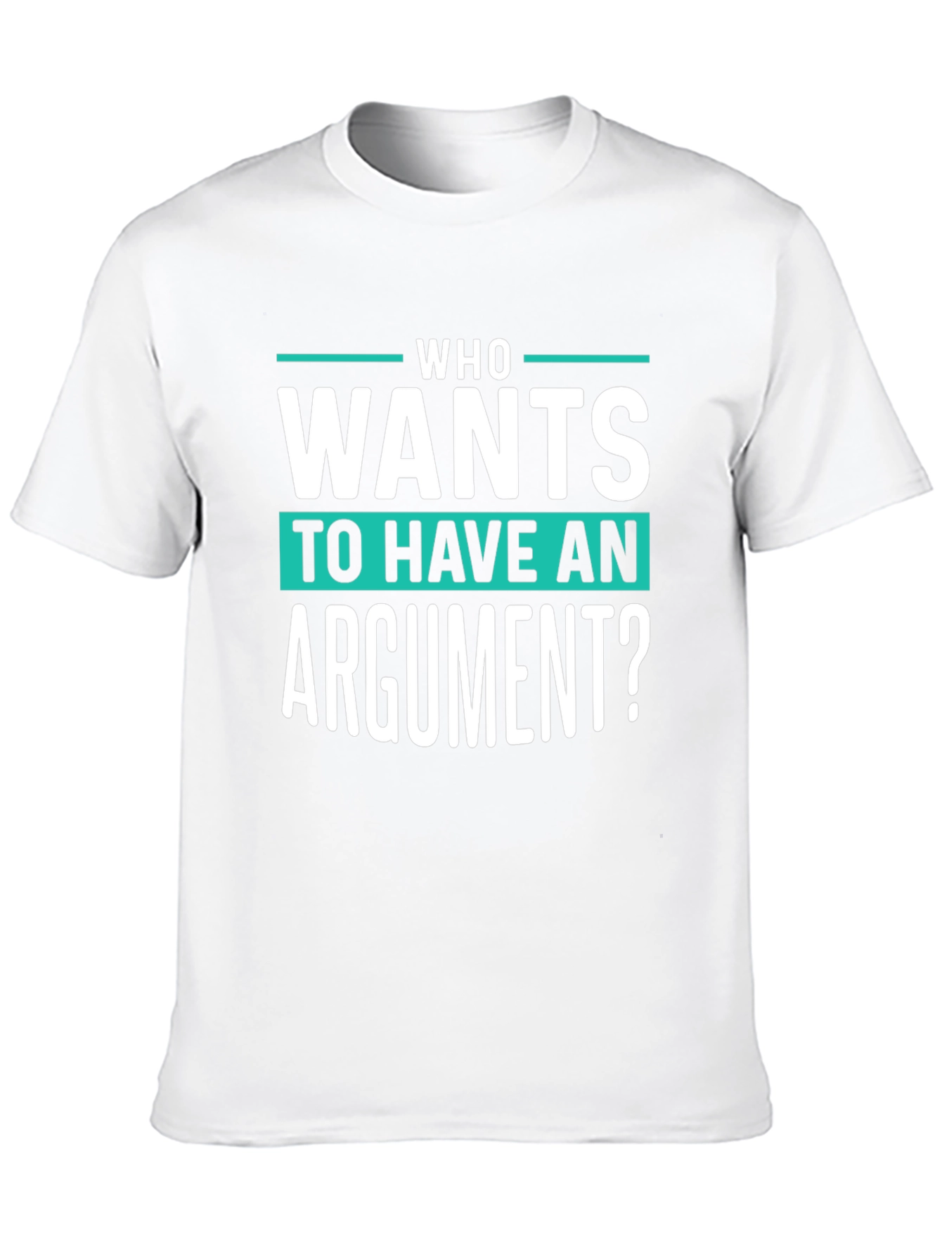 Who Wants To Have An Argument? Funny Sarcastic T-Shirt
