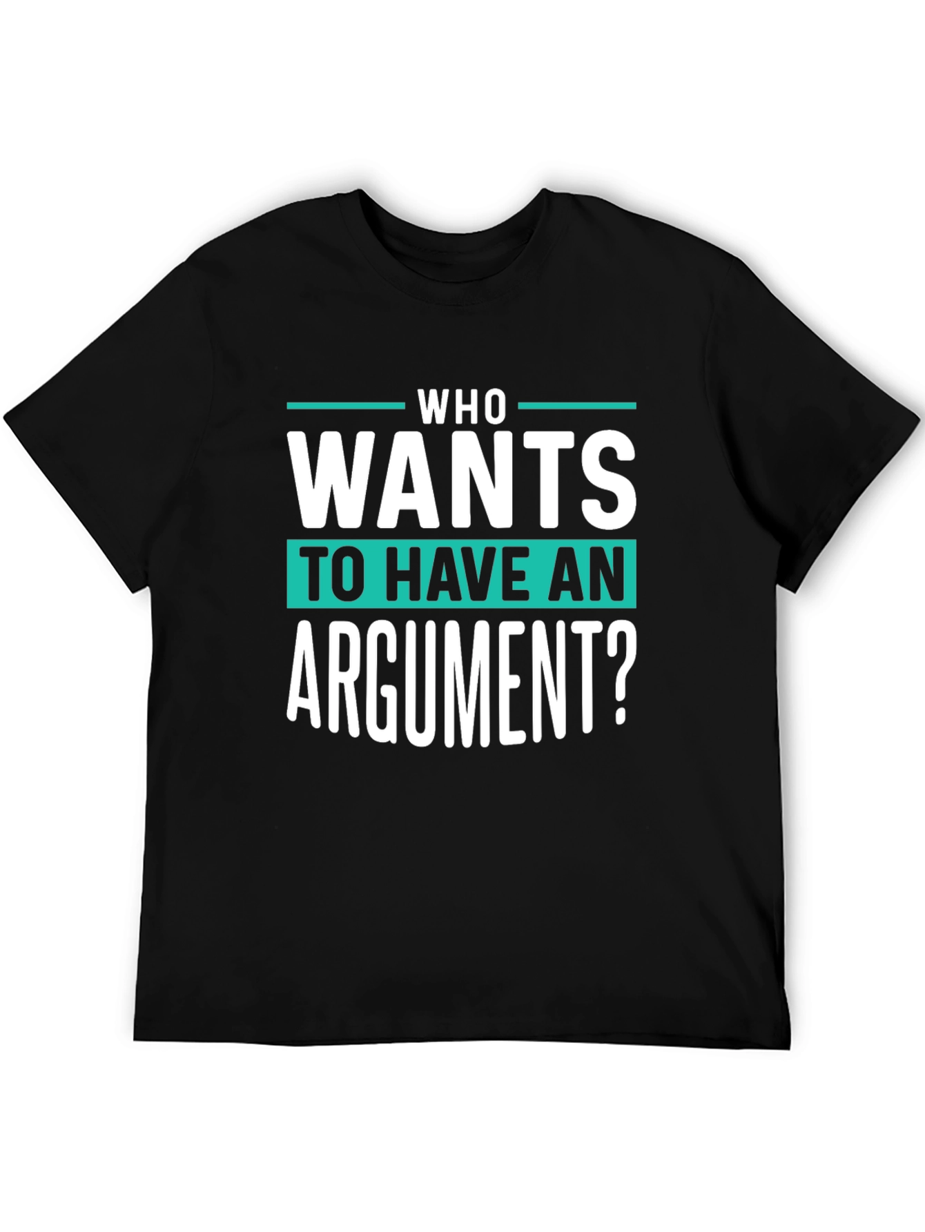 Who Wants To Have An Argument? Funny Sarcastic T-Shirt