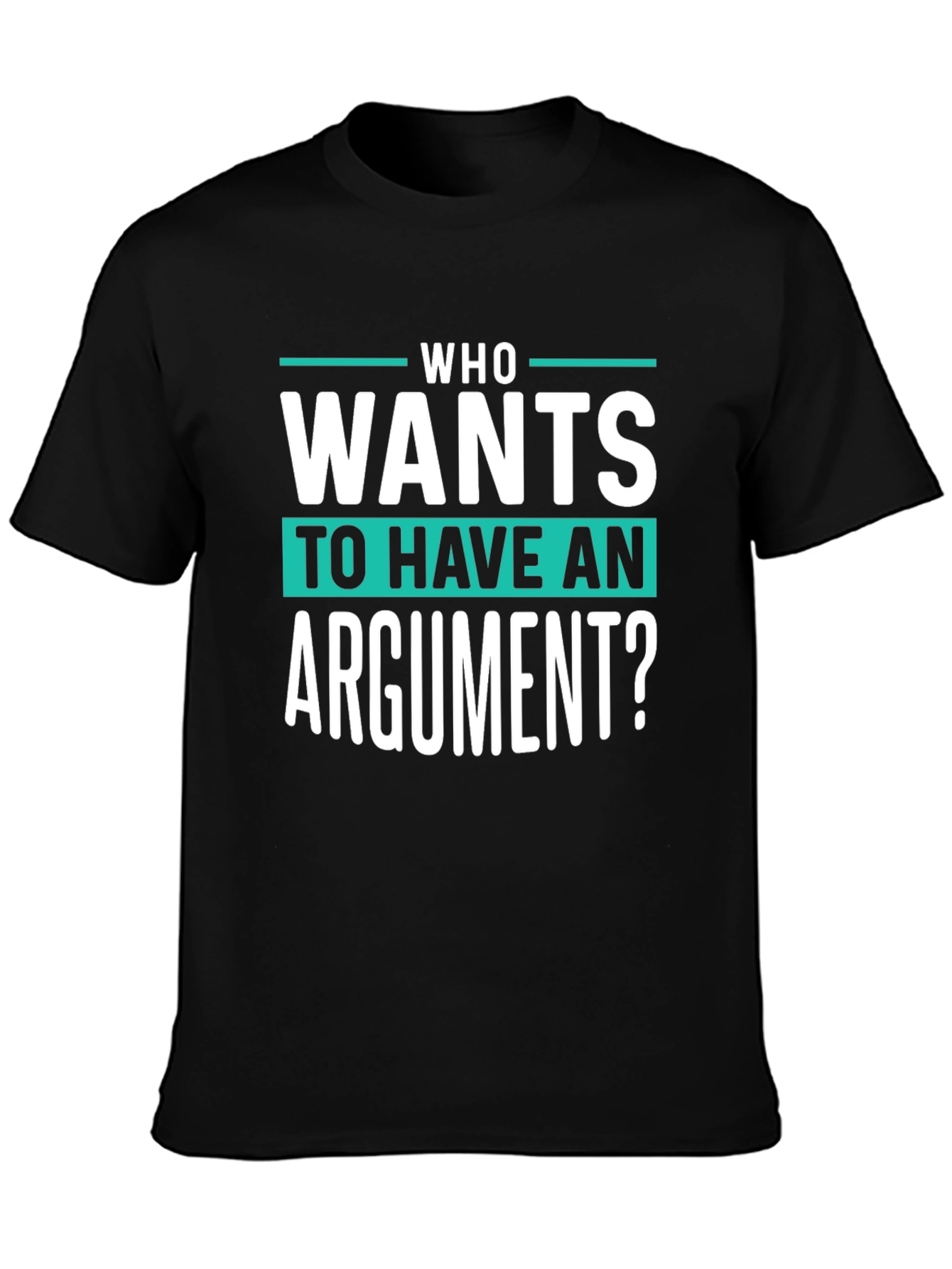 Who Wants To Have An Argument? Funny Sarcastic T-Shirt