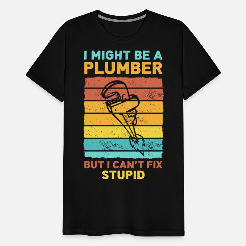 I Might Be A Plumber But I Can't Fix Stupid