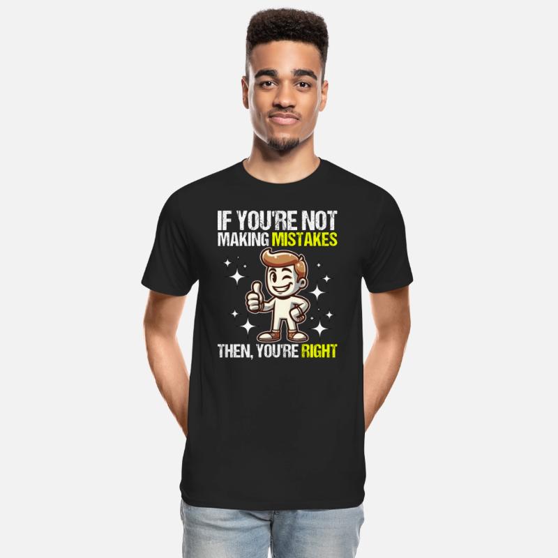 IF YOU'RE NOT MAKING MISTAKES, THEN YOU'RE RIGHT