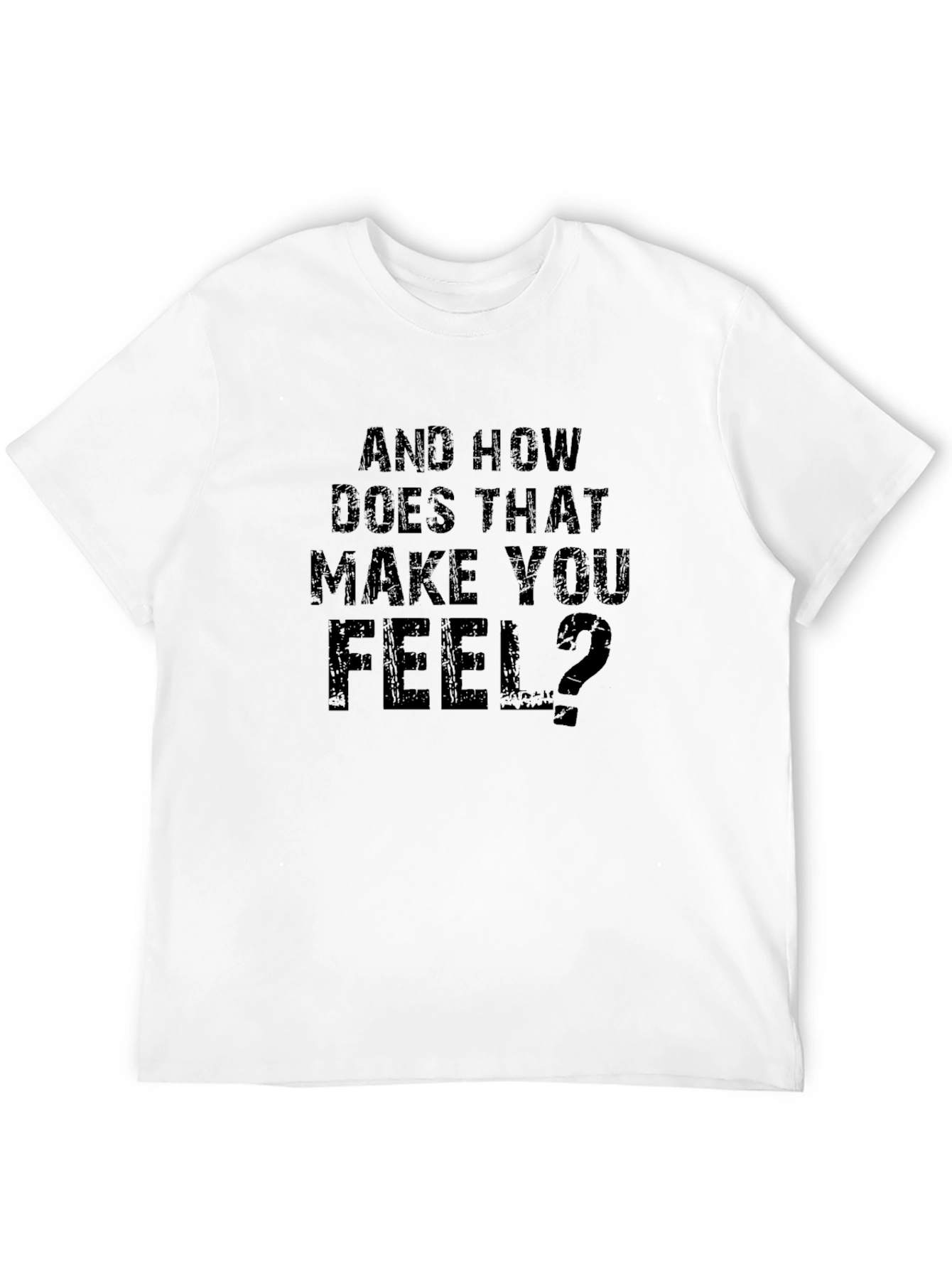 And How Does That Make You Feel? T-Shirt